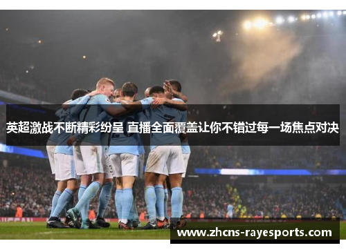 英超激战不断精彩纷呈 直播全面覆盖让你不错过每一场焦点对决