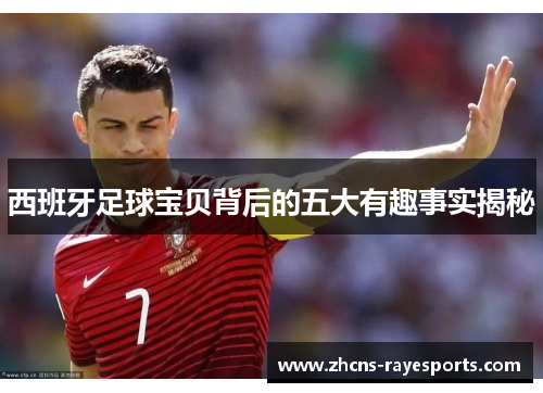 西班牙足球宝贝背后的五大有趣事实揭秘