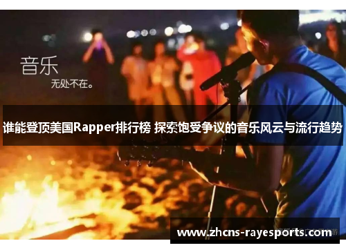 谁能登顶美国Rapper排行榜 探索饱受争议的音乐风云与流行趋势