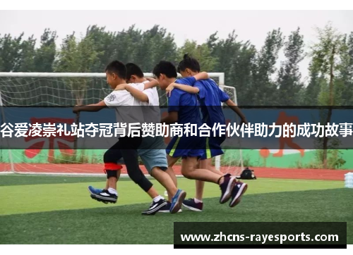 谷爱凌崇礼站夺冠背后赞助商和合作伙伴助力的成功故事