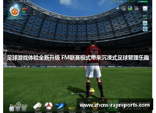 足球游戏体验全新升级 FM联赛模式带来沉浸式足球管理乐趣