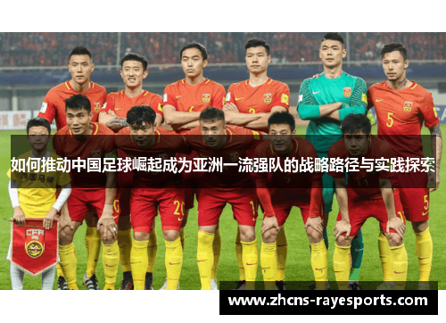 如何推动中国足球崛起成为亚洲一流强队的战略路径与实践探索