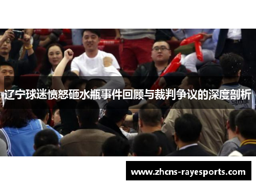 辽宁球迷愤怒砸水瓶事件回顾与裁判争议的深度剖析
