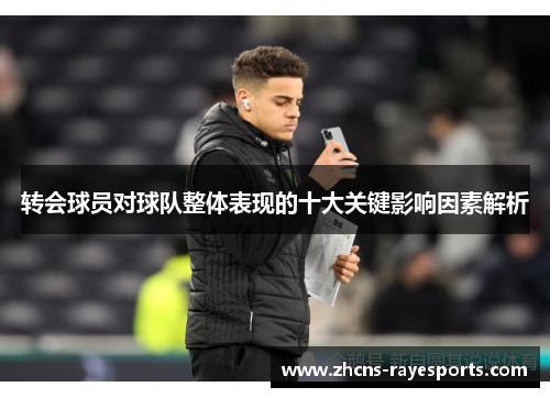 转会球员对球队整体表现的十大关键影响因素解析