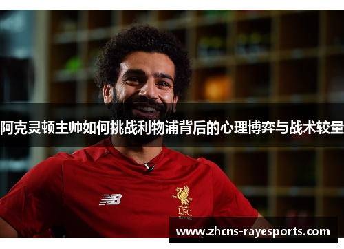 阿克灵顿主帅如何挑战利物浦背后的心理博弈与战术较量