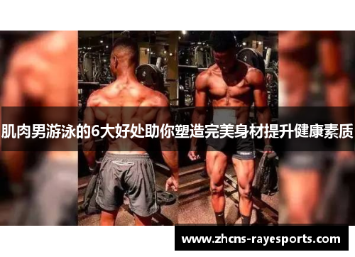 肌肉男游泳的6大好处助你塑造完美身材提升健康素质