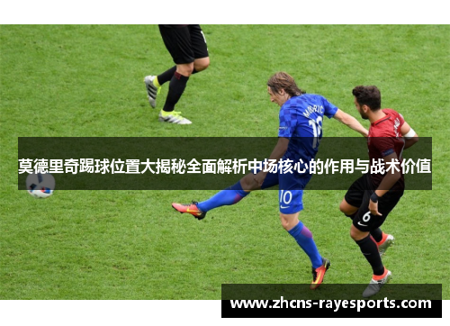 莫德里奇踢球位置大揭秘全面解析中场核心的作用与战术价值