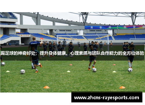 踢足球的神奇好处：提升身体健康、心理素质与团队合作能力的全方位体验