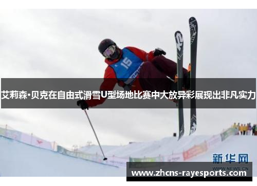 艾莉森·贝克在自由式滑雪U型场地比赛中大放异彩展现出非凡实力