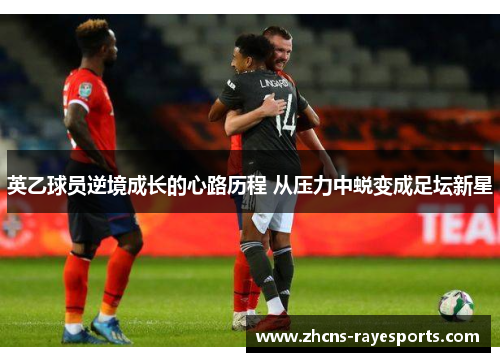 英乙球员逆境成长的心路历程 从压力中蜕变成足坛新星
