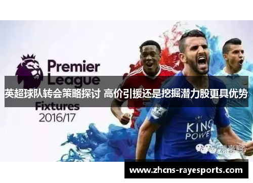 英超球队转会策略探讨 高价引援还是挖掘潜力股更具优势