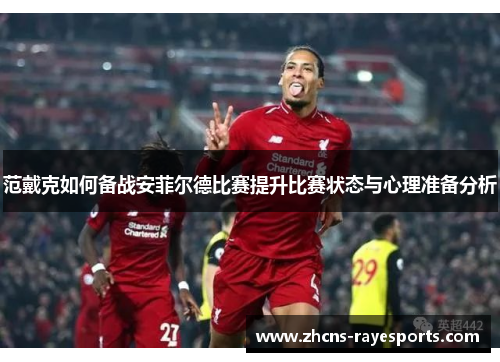 范戴克如何备战安菲尔德比赛提升比赛状态与心理准备分析