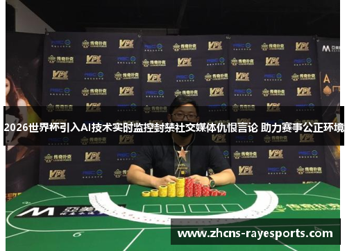 2026世界杯引入AI技术实时监控封禁社交媒体仇恨言论 助力赛事公正环境