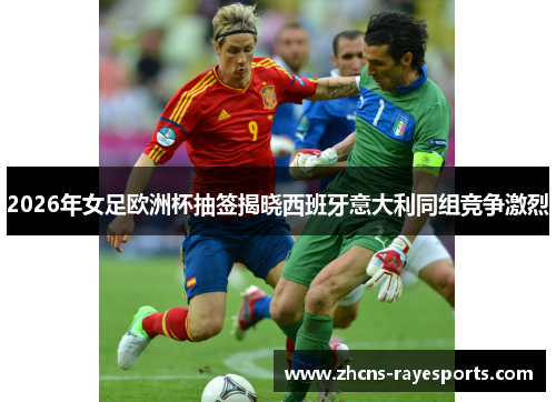 2026年女足欧洲杯抽签揭晓西班牙意大利同组竞争激烈