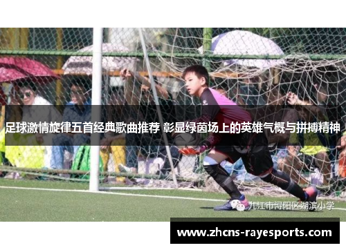 足球激情旋律五首经典歌曲推荐 彰显绿茵场上的英雄气概与拼搏精神