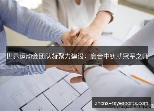 世界运动会团队凝聚力建设：磨合中铸就冠军之师