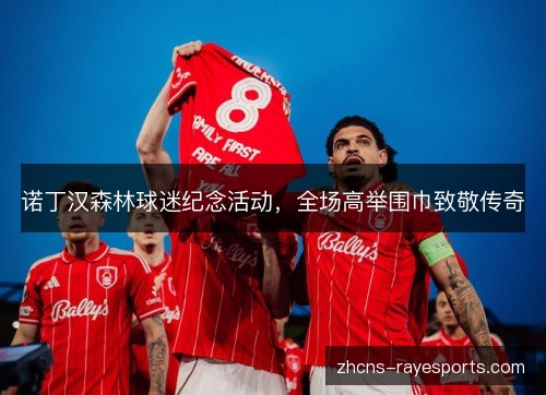诺丁汉森林球迷纪念活动，全场高举围巾致敬传奇